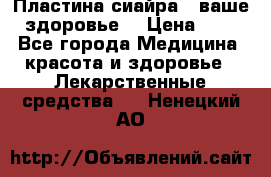 Пластина сиайра - ваше здоровье. › Цена ­ 1 - Все города Медицина, красота и здоровье » Лекарственные средства   . Ненецкий АО